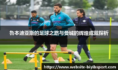 鲁本迪亚斯的足球之路与曼城的辉煌成就探析
